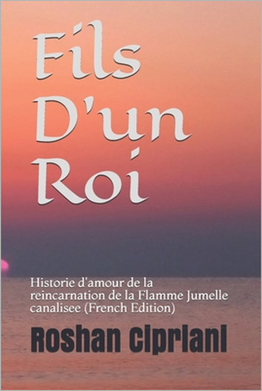 Fils D'un Roi: Histoire d'amour de la reincarnation de la Flamme Jumelle canalisee (French Edition) by Roshan Cipriani