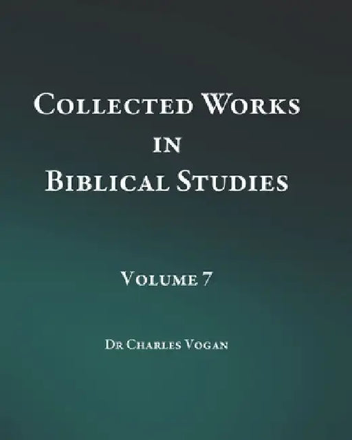 Collected Works in Biblical Studies - Volume 7 by Charles Vogan