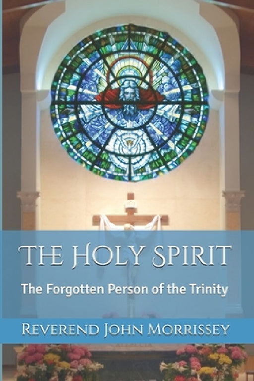 The Holy Spirit: The Forgotten Person of the Trinity by John Morrissey