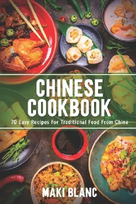 Chinese Cookbook: 70 Easy Recipes For Traditional Food From China by Maki Blanc