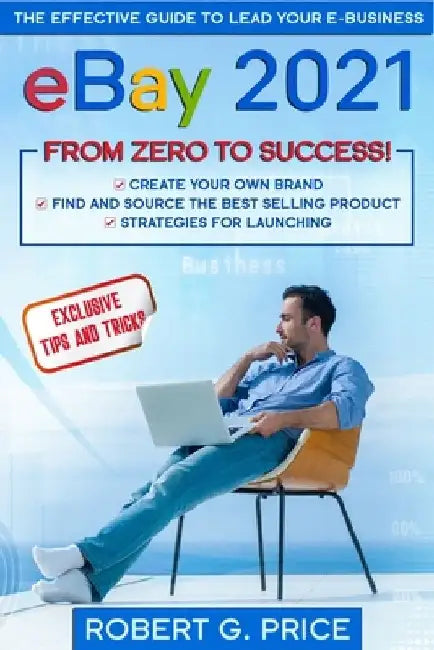 eBay 2021: The Effective Guide to Lead Your E-Business from Zero to Success by Robert G. Price