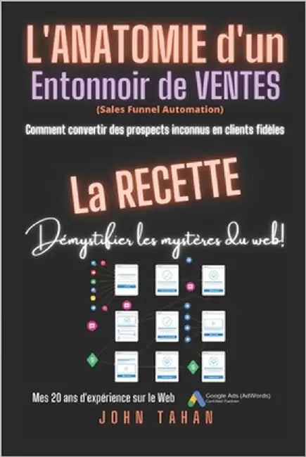 L'anatomie d'un entonnoir de ventes (Sales Funnel Automation): "Comment convertir des prospects inconnus en clients fidèles" by Tahan, John
