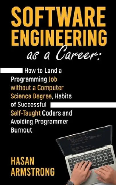 Software Engineering as a Career: How to Land a Programming Job without a Computer Science Degree, Habits of Successful Self-Taught Coders and Avoidin by Hasan Armstrong