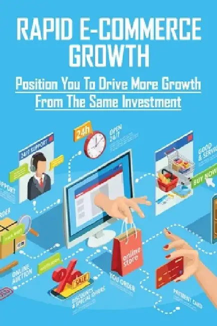Rapid E-Commerce Growth: Position You To Drive More Growth From The Same Investment: Successful E-Commerce Shop by Jeffry Steinborn