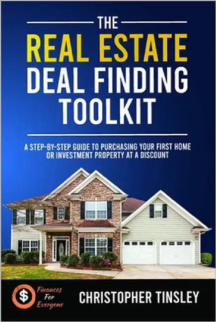 The Real Estate Deal Finding Toolkit: A Step-by-Step Guide To Purchasing Your First Home or Investment Property At A Discount by Tinsley, Christopher