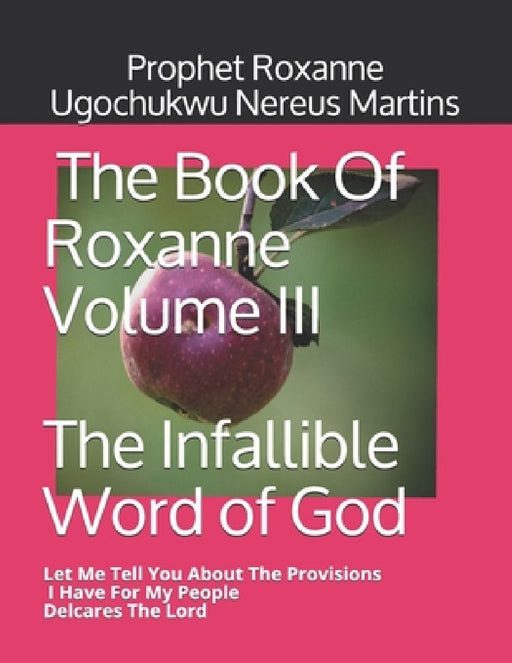 The Book Of Roxanne Volume III The Infallible Word of God: Let Me Tell You About The Provisions I Have For My People by Prophet Roxanne Ugochukwu Nereu Martins