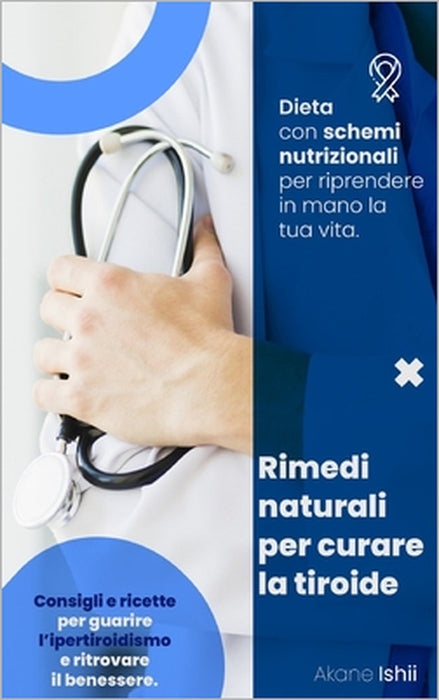 Rimedi Naturali Per Curare La Tiroide: Consigli e ricette per guarire l'ipertiroidismo e ritrovare il benessere. Dieta con schemi nutrizionali per rip by Akane Ishii