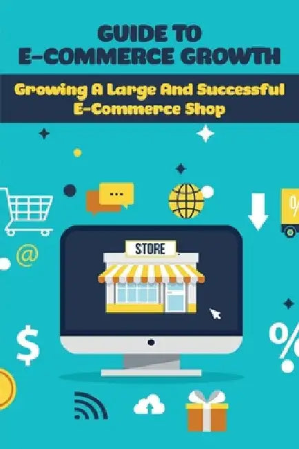 Guide To E-Commerce Growth: Growing A Large And Successful E-Commerce Shop: Ecommerce Book Social Media by Randall Wildsmith
