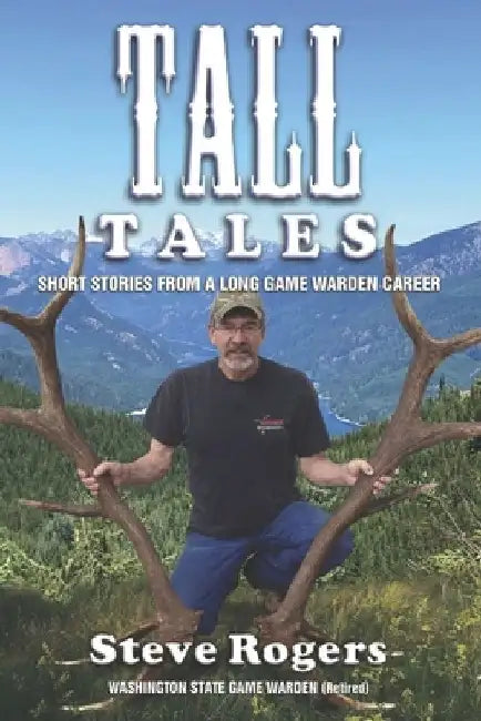 Tall Tales: Short Stories from a Long Game Warden Career by Steve Rogers