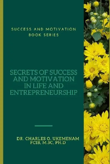 Secrets of Success and Motivation in Life and Entrepreneurship by Charles O. Ukemenam Fcib