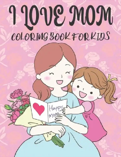 I Love You Mom Coloring Book For Kids: 50 Mothers day Coloring Pages by Rr Publications