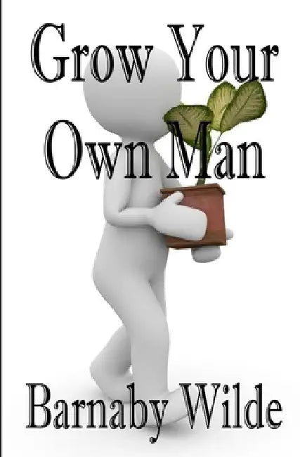 Grow Your Own Man by Barnaby Wilde