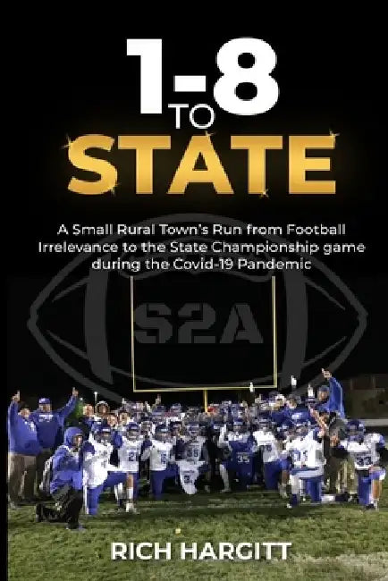 1-8 To State: A Small Rural Town's Run from Football Irrelevance to the State Championship Game During the Covid-19 Pandemic by Lisa Hargitt
