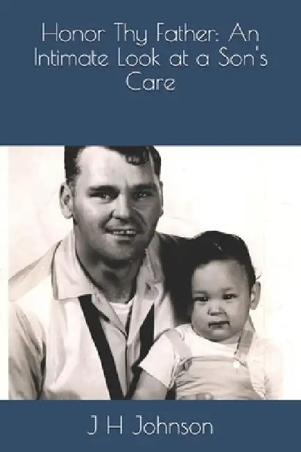 Honor Thy Father: An Intimate Look at a Son's Care by J. H. Johnson