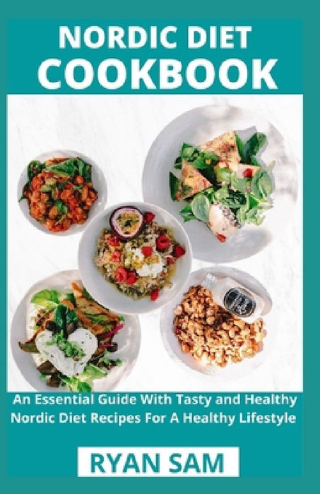 Nordic Diet Cookbook: An Essential Guide With Tasty and Healthy Nordic Diet Recipes For A Healthy Lifestyle by Ryan Sam
