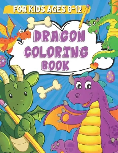 Dragon Coloring Book for Kids Ages 8-12: Coloring and Drawing Pages for Boys and Girls Who Love Cute Mythical Creatures, Activity Book for Children wi by Leonard Noers