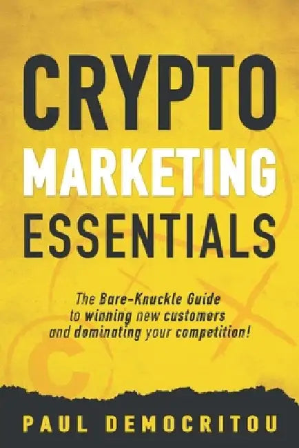 Crypto marketing Essentials: The Bare-Knuckle Guide to Winning New Customers and Dominating Your Competition by Paul Democritou