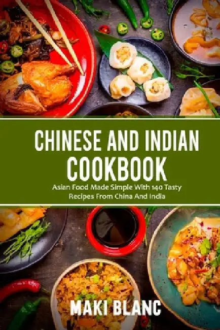 Chinese And Indian Cookbook: Asian Food Made Simple With 140 Tasty Recipes From China And India by Maki Blanc