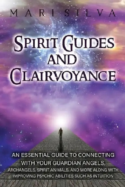 Spirit Guides and Clairvoyance: An Essential Guide to Connecting with Your Guardian Angels, Archangels, Spirit Animals, and More along with Improving by Mari Silva