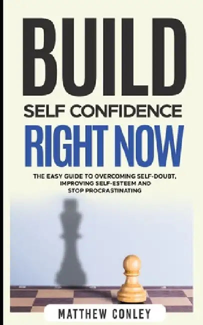 Build Self-Confidence Right Now: The Easy Guide to Overcoming Self-Doubt, Improving Self-Esteem and Stop Procrastinating by Matthew Conley