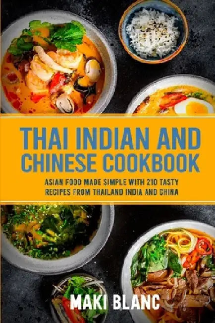 Thai Indian and Chinese Cookbook: Asian Food Made Simple With 210 Tasty Recipes From Thailand India And China by Maki Blanc