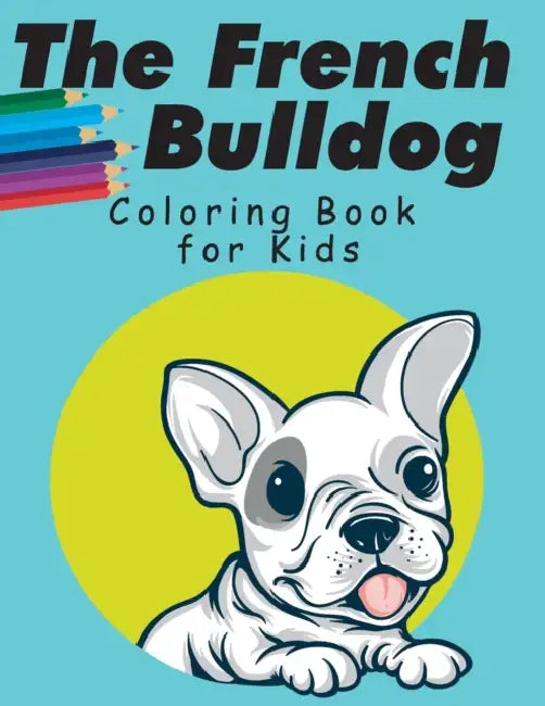 The French Bulldog Coloring Book For Kids: French Bulldog Coloring Book for Kids, Coloring Gift Book for Toddlers and Preschool 2-7, ( Simple Frenchies Coloring Pages ) by Roberta Kwan