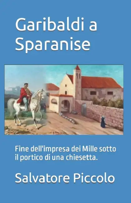 Garibaldi a Sparanise: Fine dell'impresa dei Mille sotto il portico di una chiesetta. by Salvatore Piccolo