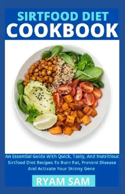 Sirtfood Diet Cookbook: An Essential Guide With Quick, Tasty And Nutritious Sirtfood Diet Recipes To Burn Fat, Prevent Disease And Activate Yo by Ryan Sam
