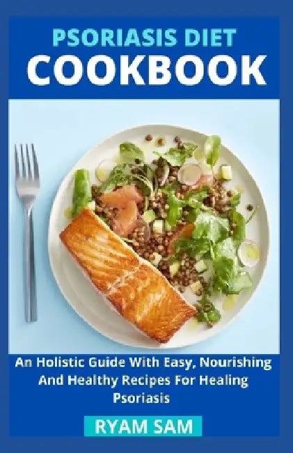 Psoriasis Diet Cookbook: An Holistic Guide With Easy, Nourishing And Healthy Recipes For Healing Psoriasis by Ryan Sam