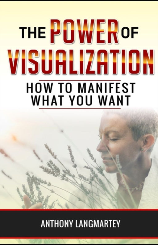 The Power of Visualization: How to Manifest What You Want by Langmartey, Anthony