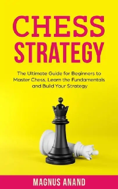 Chess Strategy: The Ultimate Guide for Beginners to Master Chess, Learn the Fundamentals and Build Your Strategy by Magnus Anand