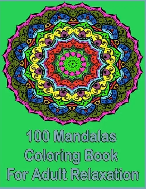 100 Mandalas Coloring Book For Adult Relaxation: An Adult Coloring Book with more than 100 Wonderful, Beautiful and Relaxing Mandalas for Stress Relie by Tomas Romo