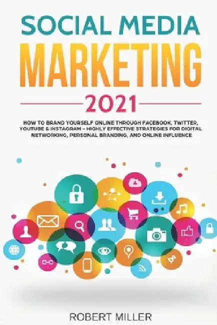 Social Media Marketing 2021: How to Brand Yourself Online Through Facebook, Twitter, YouTube & Instagram - Highly Effective Strategies for Digital by Robert Miller