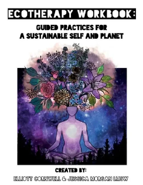 Ecotherapy Workbook: Guided Practices for a Sustainable Self and Planet by Elliott Cornwell