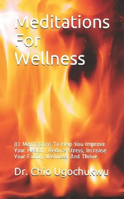 Meditations For Wellness: 81 Meditations To Help You Improve Your Health, Reduce Stress, Increase Your Family Wellness, And Thrive by Chio Ugochukwu