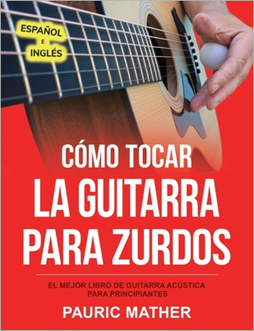 Cómo Tocar La Guitarra Para Zurdos: El Mejor Libro De Guitarra Acústica Para Principiantes by Pauric Mather