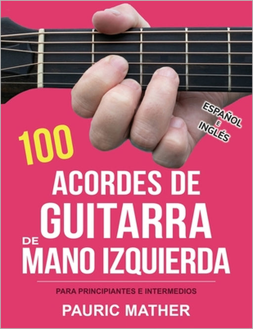 100 Acordes De Guitarra De Mano Izquierda: Para Principiantes y Intermedios by Pauric Mather