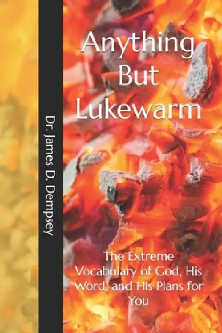 Anything But Lukewarm: The Extreme Vocabulary of God, His Word, and His Plans for You by James D. Dempsey