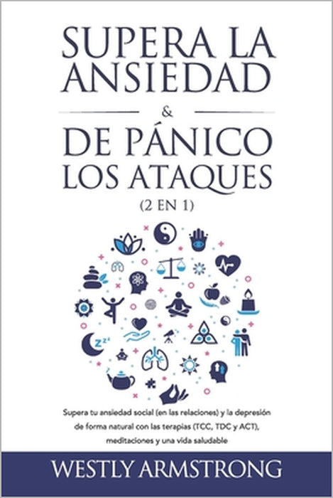 Supera la ansiedad y los ataques de pánico (2 en 1): Supera tu ansiedad social (en las relaciones) y la depresión de forma natural con las terapias (T by Wesley Armstrong