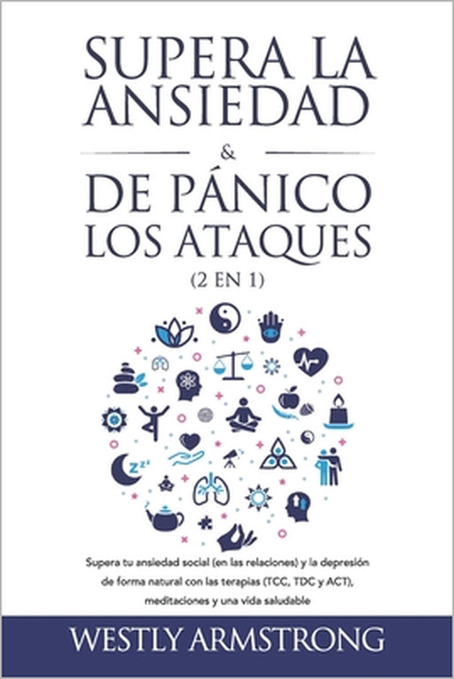 Supera la ansiedad y los ataques de pánico (2 en 1): Supera tu ansiedad social (en las relaciones) y la depresión de forma natural con las terapias (T by Wesley Armstrong