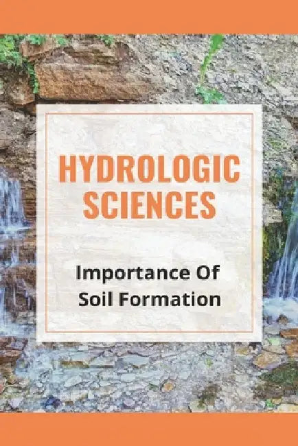 Hydrologic Sciences: Importance Of Soil Formation: What Types Of Rocks Are Formed By Weathering? by Myong Dearmitt
