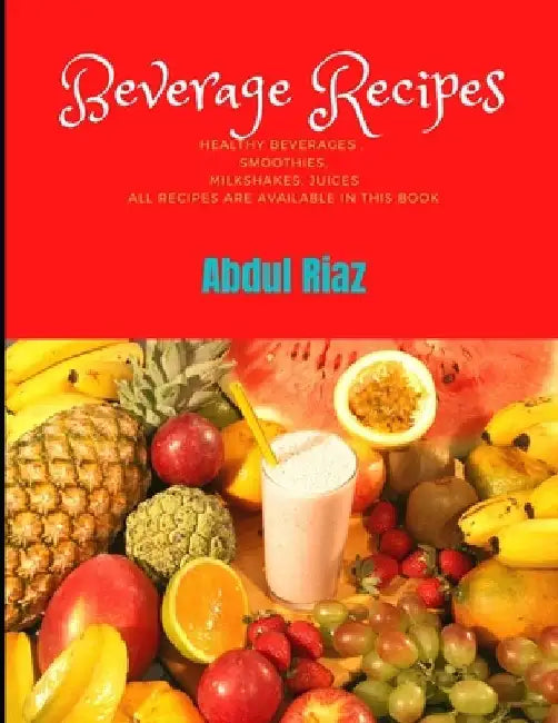 Beverage Recipes: Healthy Beverages, Smoothies, Milkshakes, Juices All recipes are available in this book by Abdul Riaz