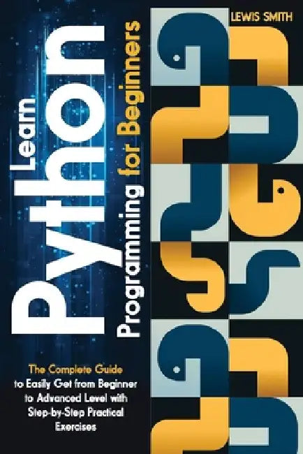 Learn programming Python for beginners: The Ultimate and Complete Tutorial to Easily Get the Python Intermediate Level with Step-by-Step Practical Exe by Lewis Smith