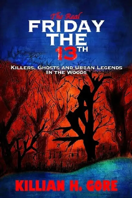 The Real Friday the 13th: Killers, Ghosts and Urban Legends in the Woods by Killian H. Gore
