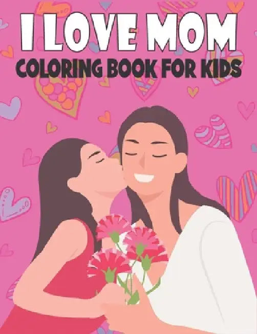 I Love Mom Coloring Book For Kids: Fun Children's Mother's Day Gift or Present for Kids & Toddlers by Rr Publications