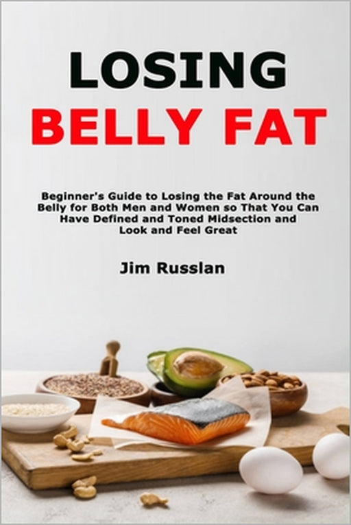Losing Belly Fat: Beginner's Guide to Losing the Fat Around the Belly for Both Men and Women so That You Can Have Defined and Toned Midsection and Loo by Jim Russlan