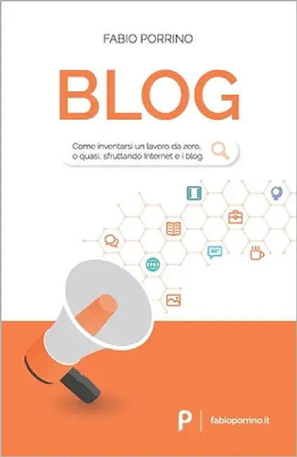 Blog: Come inventarsi un lavoro da zero, o quasi, sfruttando Internet e i blog. by Porrino, Fabio