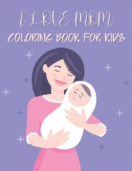 I Love Mom Coloring Book For Kids: 50 Happy Mother's Day Coloring Pages For Children and Teens by Rr Publications