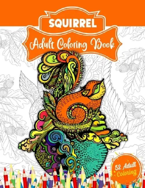 Squirrel Adult Coloring Book: An Adult Coloring Book with 52 Cute Squirrel Illustrations for Stress Relief and Relaxation. by 52 Coloring World