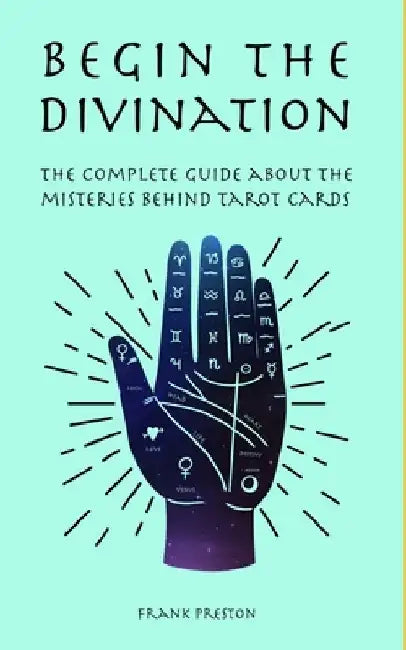 Begin the Divination: The complete guide about the misteries behind tarot cards by Frank Preston